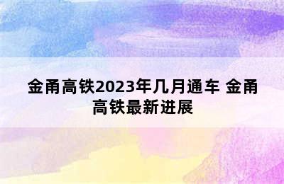 金甬高铁2023年几月通车 金甬高铁最新进展
